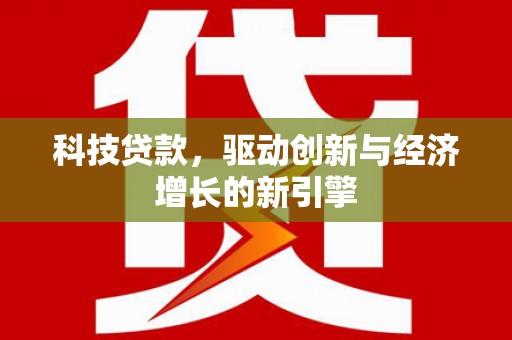 下营科技贷款，驱动创新与经济增长的新引擎