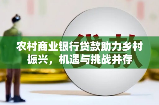 下营农村商业银行贷款助力乡村振兴，机遇与挑战并存
