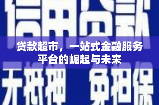 下营贷款超市，一站式金融服务平台的崛起与未来