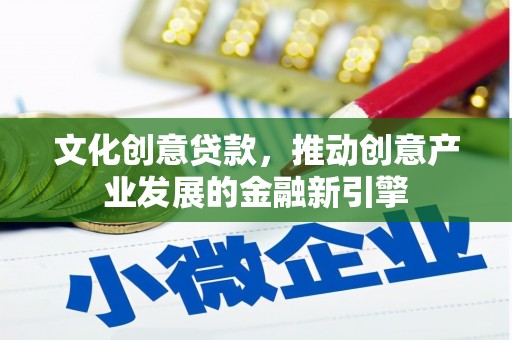 下营文化创意贷款，推动创意产业发展的金融新引擎