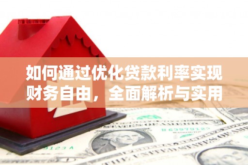 下营如何通过优化贷款利率实现财务自由，全面解析与实用策略