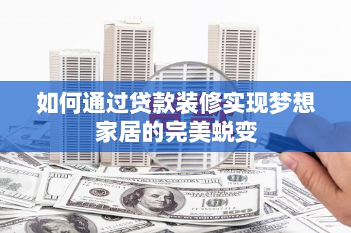 下营如何通过贷款装修实现梦想家居的完美蜕变