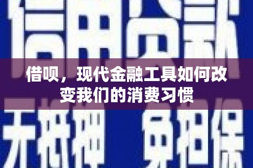 下营借呗，现代金融工具如何改变我们的消费习惯