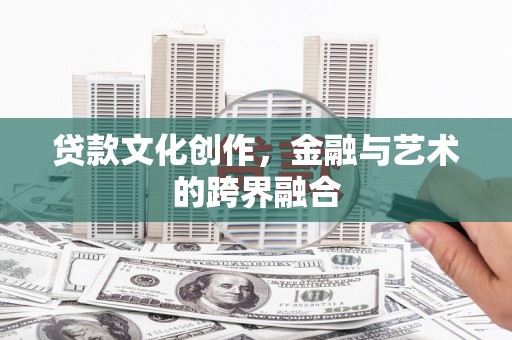下营贷款文化创作，金融与艺术的跨界融合