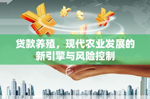下营贷款养殖，现代农业发展的新引擎与风险控制