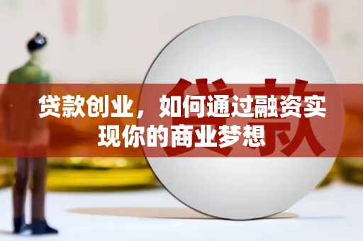 下营贷款创业，如何通过融资实现你的商业梦想