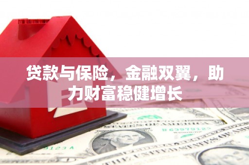 下营贷款与保险，金融双翼，助力财富稳健增长