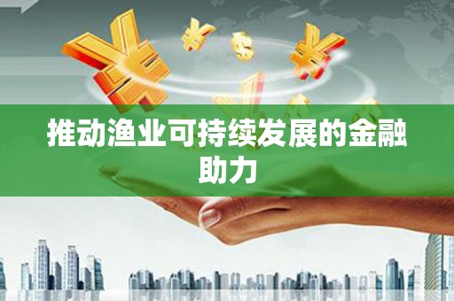下营推动渔业可持续发展的金融助力