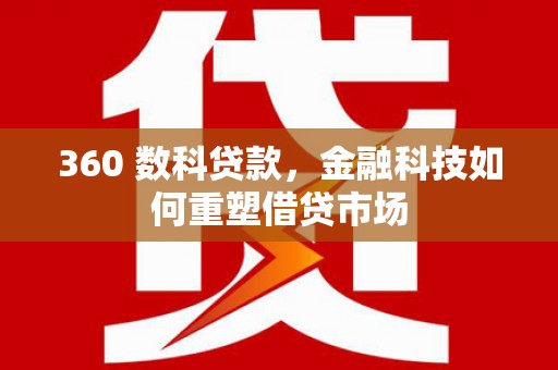 下营360 数科贷款，金融科技如何重塑借贷市场