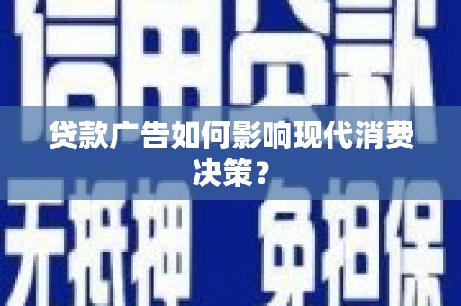 下营贷款广告如何影响现代消费决策？