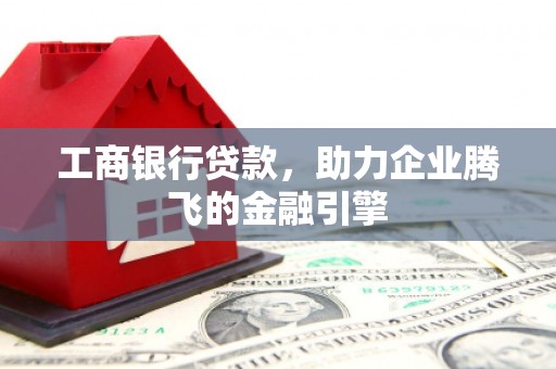 下营工商银行贷款，助力企业腾飞的金融引擎