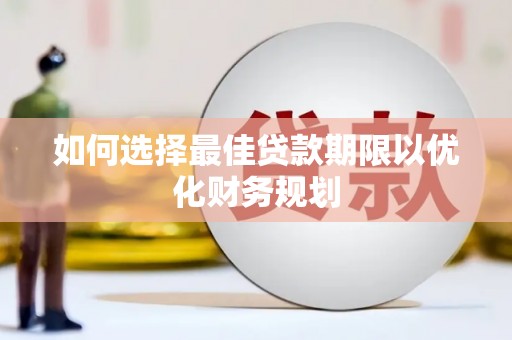 下营如何选择最佳贷款期限以优化财务规划