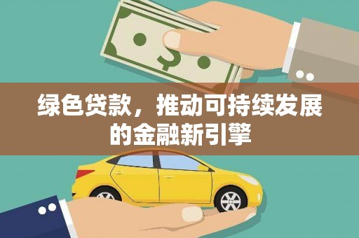下营绿色贷款，推动可持续发展的金融新引擎