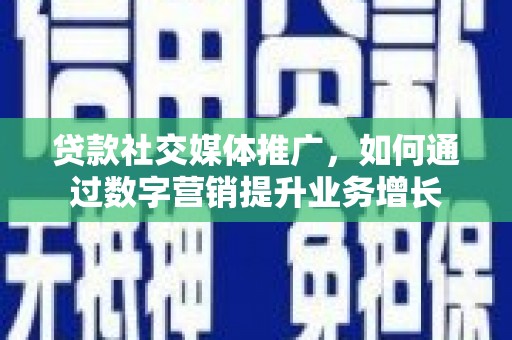 下营贷款社交媒体推广，如何通过数字营销提升业务增长