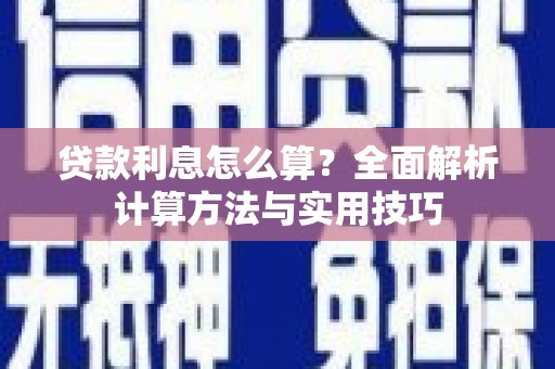 下营贷款利息怎么算？全面解析计算方法与实用技巧