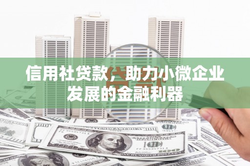 下营信用社贷款，助力小微企业发展的金融利器