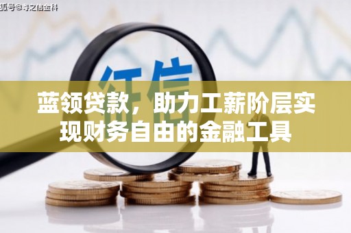 下营蓝领贷款，助力工薪阶层实现财务自由的金融工具