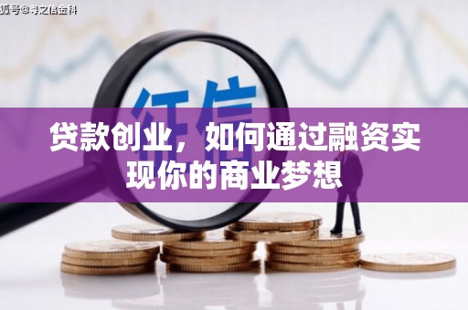 下营贷款创业，如何通过融资实现你的商业梦想