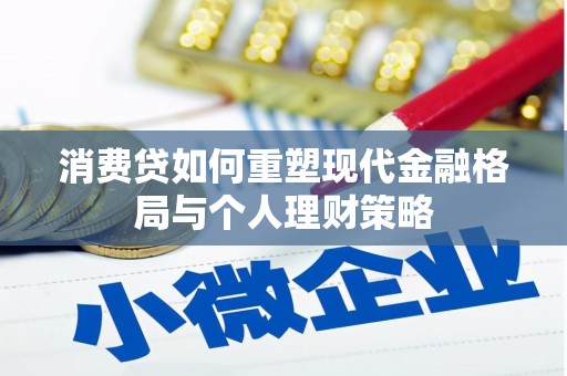 下营消费贷如何重塑现代金融格局与个人理财策略