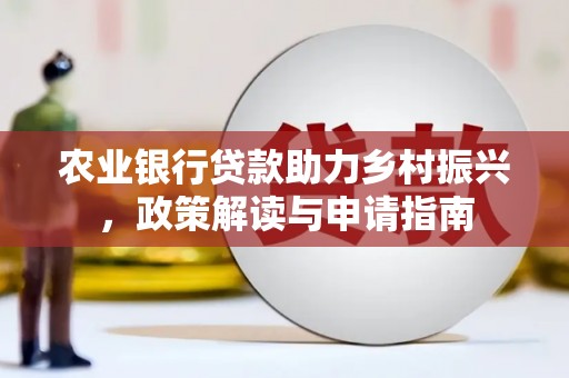 下营农业银行贷款助力乡村振兴，政策解读与申请指南