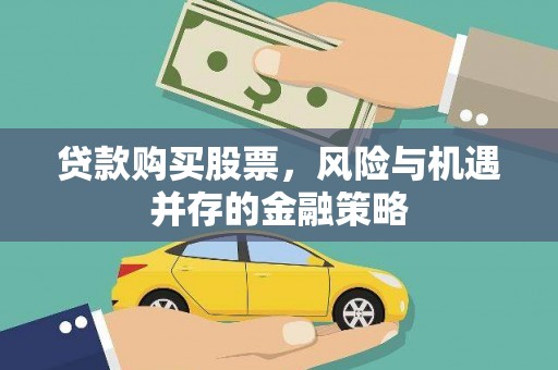 下营贷款购买股票，风险与机遇并存的金融策略