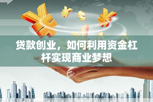 下营贷款创业，如何利用资金杠杆实现商业梦想