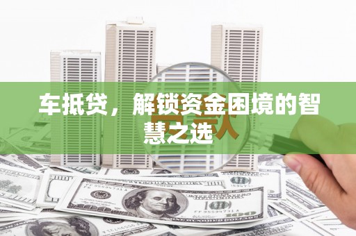 下营车抵贷，解锁资金困境的智慧之选
