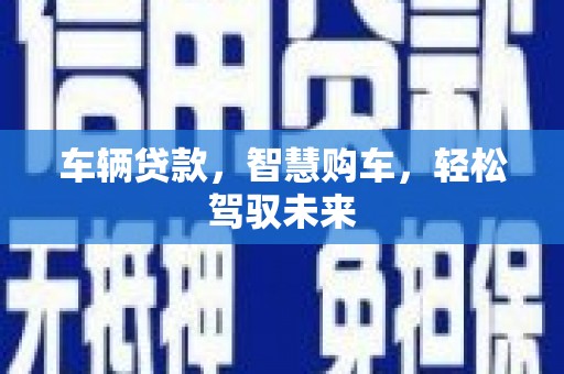 下营车辆贷款，智慧购车，轻松驾驭未来