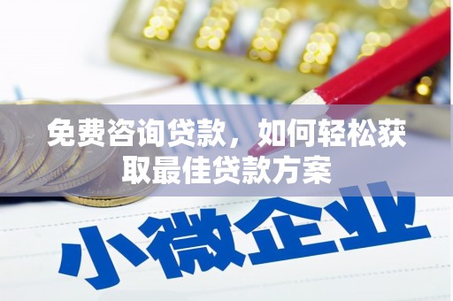 下营免费咨询贷款，如何轻松获取最佳贷款方案
