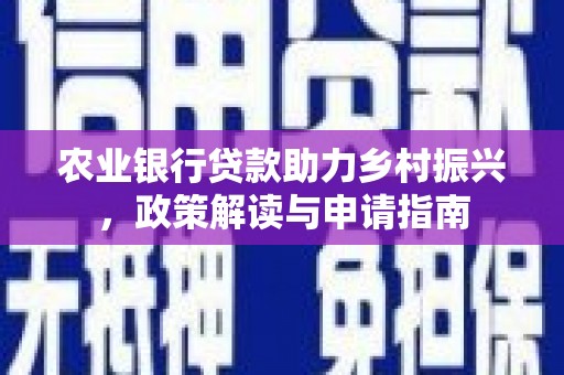 下营农业银行贷款助力乡村振兴，政策解读与申请指南