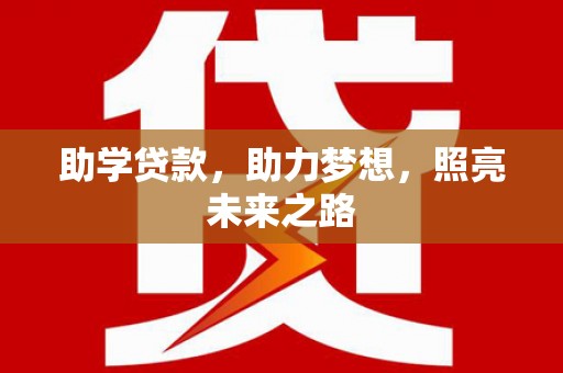 下营助学贷款，助力梦想，照亮未来之路