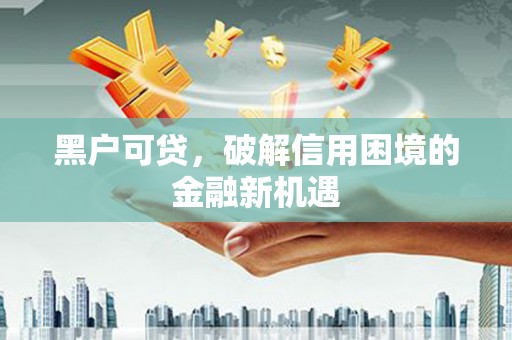 下营黑户可贷，破解信用困境的金融新机遇