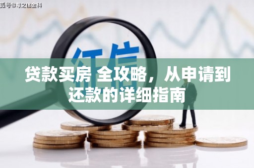 下营贷款买房 全攻略，从申请到还款的详细指南
