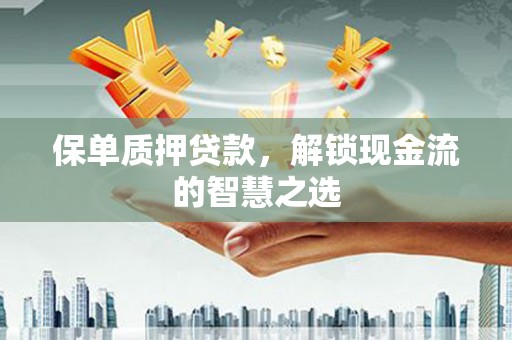 下营保单质押贷款，解锁现金流的智慧之选