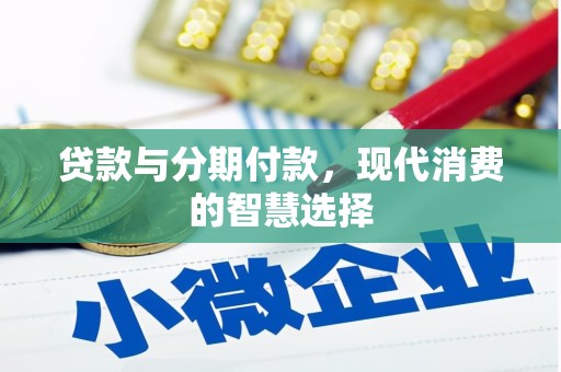 下营贷款与分期付款，现代消费的智慧选择