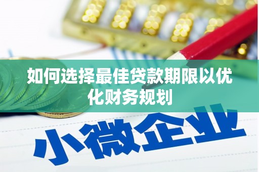 下营如何选择最佳贷款期限以优化财务规划