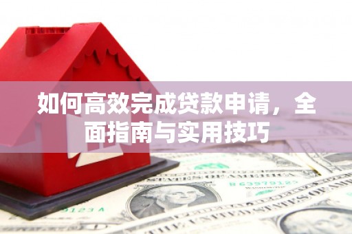 下营如何高效完成贷款申请，全面指南与实用技巧