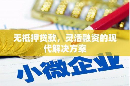 下营无抵押贷款，灵活融资的现代解决方案