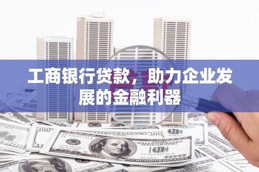 下营工商银行贷款，助力企业发展的金融利器