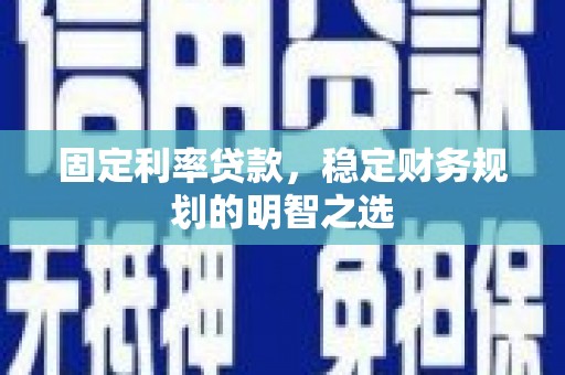 下营固定利率贷款，稳定财务规划的明智之选