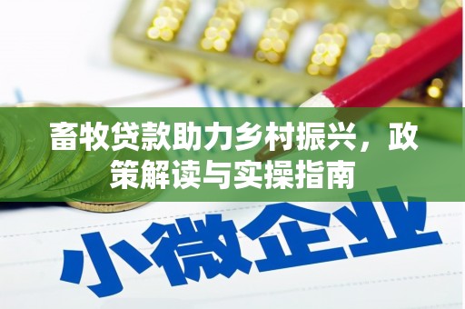 下营畜牧贷款助力乡村振兴，政策解读与实操指南