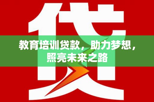 下营教育培训贷款，助力梦想，照亮未来之路