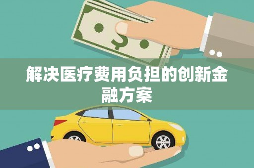 下营解决医疗费用负担的创新金融方案
