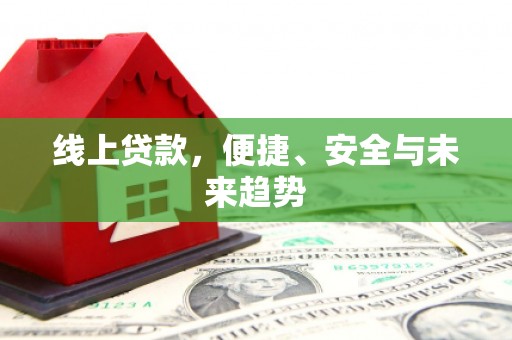 下营线上贷款，便捷、安全与未来趋势