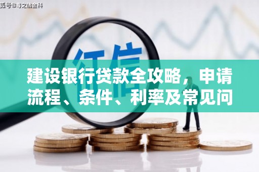 下营建设银行贷款全攻略，申请流程、条件、利率及常见问题解答