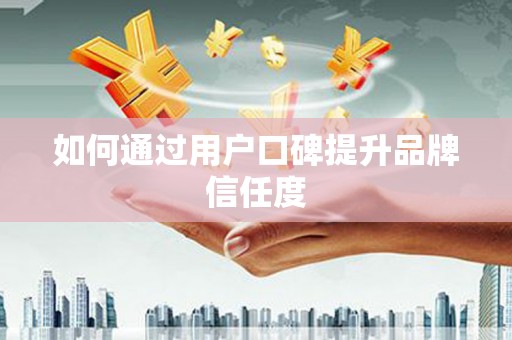 下营如何通过用户口碑提升品牌信任度