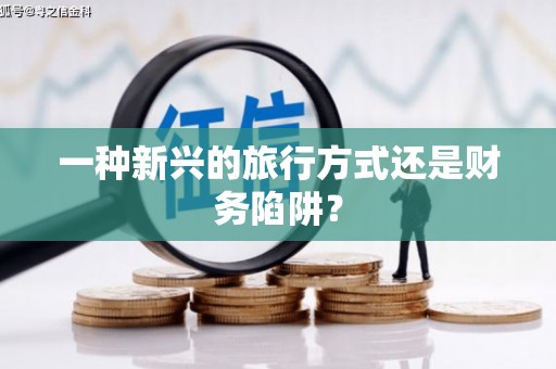 下营一种新兴的旅行方式还是财务陷阱？