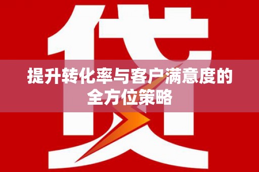 下营提升转化率与客户满意度的全方位策略