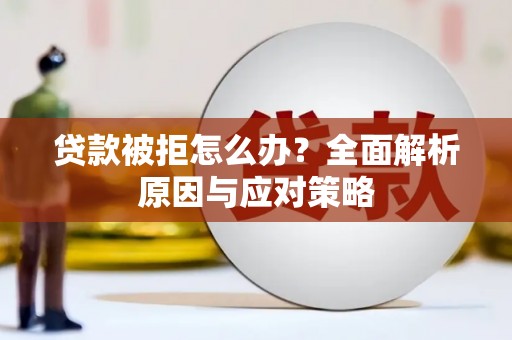 下营贷款被拒怎么办？全面解析原因与应对策略