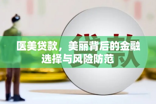 下营医美贷款，美丽背后的金融选择与风险防范